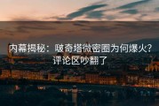 内幕揭秘：啵奇塔微密圈为何爆火？评论区吵翻了