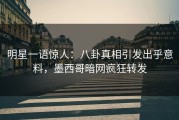 明星一语惊人：八卦真相引发出乎意料，墨西哥暗网疯狂转发