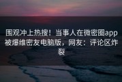 围观冲上热搜！当事人在微密圈app被爆维密友电脑版，网友：评论区炸裂