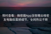 限时查看：微密圈App深夜曝出维密友电脑版震撼细节，全网热议不断