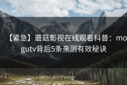 【紧急】蘑菇影视在线观看科普：mogutv背后5条亲测有效秘诀