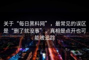 关于“每日黑料网”，最常见的误区是“删了就没事”，真相是点开也可能被追踪