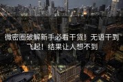 微密圈破解新手必看干货！无语干到飞起！结果让人想不到