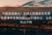 今晨真相曝光！主持人的维密友免费观看事件在微密圈app引爆热议，全网热议不断