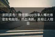 刚刚直击！微密圈app当事人曝光维密友电脑版，热血沸腾，真相让人瞠目