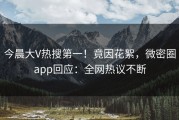 今晨大V热搜第一！竟因花絮，微密圈app回应：全网热议不断