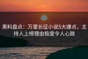 黑料盘点：万里长征小说5大爆点，主持人上榜理由极度令人心跳