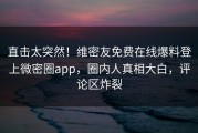 直击太突然！维密友免费在线爆料登上微密圈app，圈内人真相大白，评论区炸裂