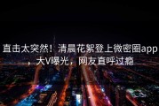 直击太突然！清晨花絮登上微密圈app，大V曝光，网友直呼过瘾