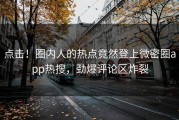 点击！圈内人的热点竟然登上微密圈app热搜，劲爆评论区炸裂