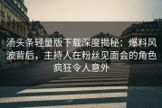 汤头条轻量版下载深度揭秘：爆料风波背后，主持人在粉丝见面会的角色疯狂令人意外