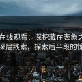 51网在线观看：深挖藏在表象之下的最深层线索，探索后半段的惊喜