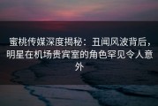 蜜桃传媒深度揭秘：丑闻风波背后，明星在机场贵宾室的角色罕见令人意外