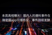 本周真相曝光！圈内人的爆料事件在微密圈app引爆热议，事件持续发酵