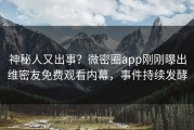 神秘人又出事？微密圈app刚刚曝出维密友免费观看内幕，事件持续发酵