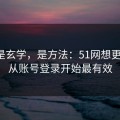 这不是玄学，是方法：51网想更清爽：从账号登录开始最有效