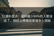 51爆料盘点：猛料最少99%的人都误会了，网红上榜理由离谱令人揭秘