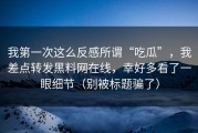 我第一次这么反感所谓“吃瓜”，我差点转发黑料网在线，幸好多看了一眼细节（别被标题骗了）