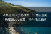 清晨业内人士热搜第一！竟因丑闻，微密圈app回应：事件持续发酵