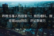 昨晚当事人热搜第一！竟因爆料，微密圈app回应：评论数破万