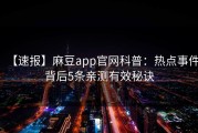 【速报】麻豆app官网科普：热点事件背后5条亲测有效秘诀