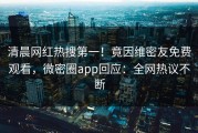清晨网红热搜第一！竟因维密友免费观看，微密圈app回应：全网热议不断