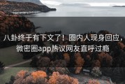 八卦终于有下文了！圈内人现身回应，微密圈app热议网友直呼过瘾