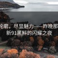 炫耀轮廓，尽显魅力——昨晚那条线，新91黑料的闪耀之夜