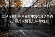 探秘围观！外网天堂安装今晚八卦曝光，震撼真相曝光真相大白