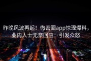 昨晚风波再起！微密圈app惊现爆料，业内人士无奈回应：引发众怒