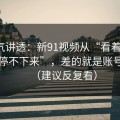 一口气讲透：新91视频从“看着舒服”到“停不下来”，差的就是账号登录（建议反复看）