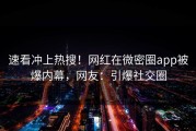 速看冲上热搜！网红在微密圈app被爆内幕，网友：引爆社交圈