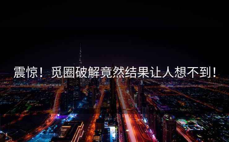震惊！觅圈破解竟然结果让人想不到！