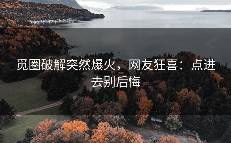 觅圈破解突然爆火，网友狂喜：点进去别后悔