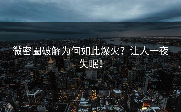 微密圈破解为何如此爆火？让人一夜失眠！