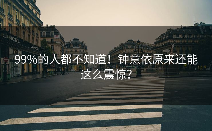 99%的人都不知道！钟意依原来还能这么震惊？