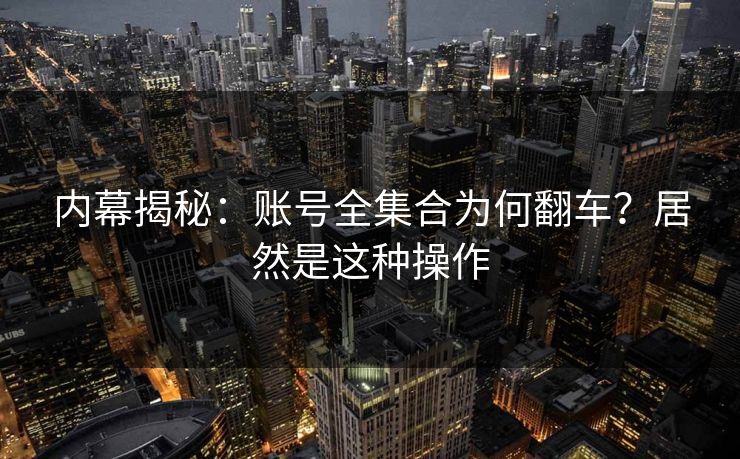 内幕揭秘：账号全集合为何翻车？居然是这种操作