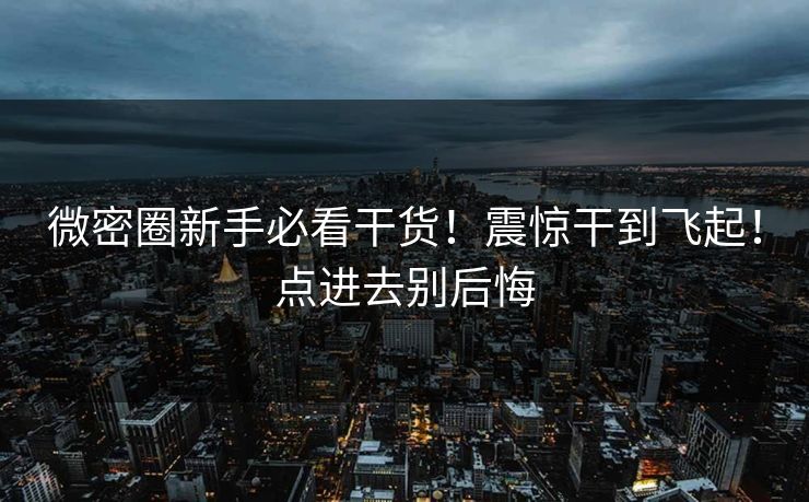 微密圈新手必看干货！震惊干到飞起！点进去别后悔