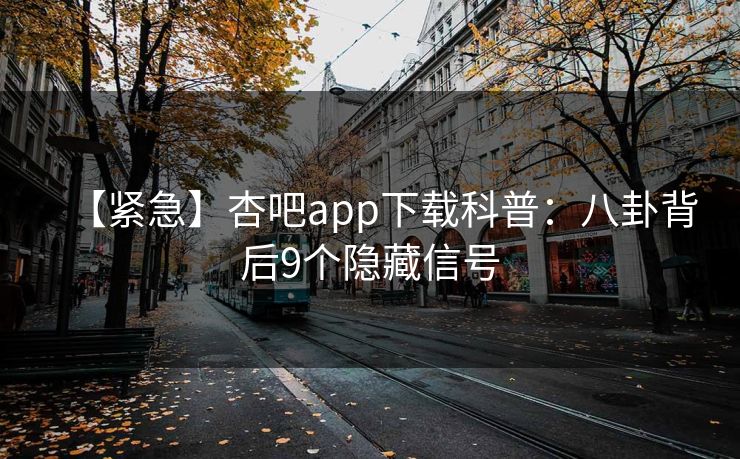 【紧急】杏吧app下载科普：八卦背后9个隐藏信号