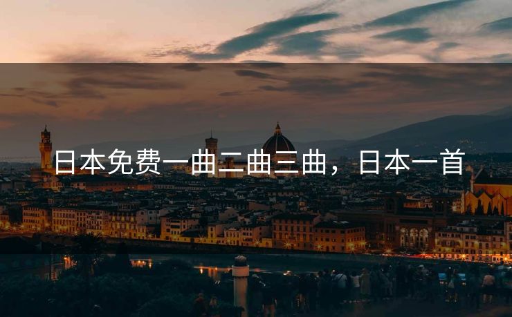 日本免费一曲二曲三曲,日本一首 日本免费一曲二曲三曲,日本一首