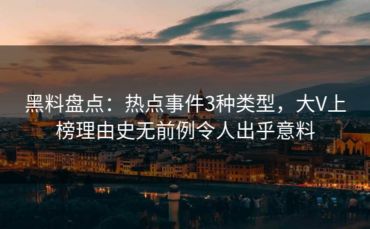 黑料盘点：热点事件3种类型，大V上榜理由史无前例令人出乎意料