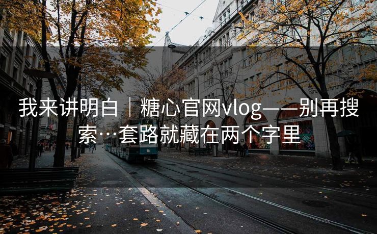 我来讲明白|糖心官网vlog——别再搜索…套路就藏在两个字里 我来讲明白|糖心官网vlog——别再搜索…套路就藏在两个字里
